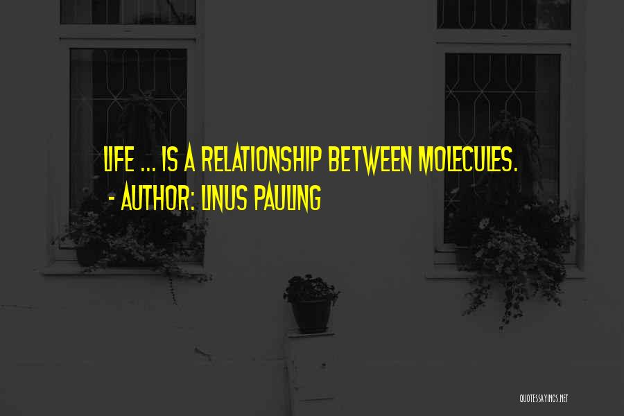 Linus Pauling Quotes: Life ... Is A Relationship Between Molecules.