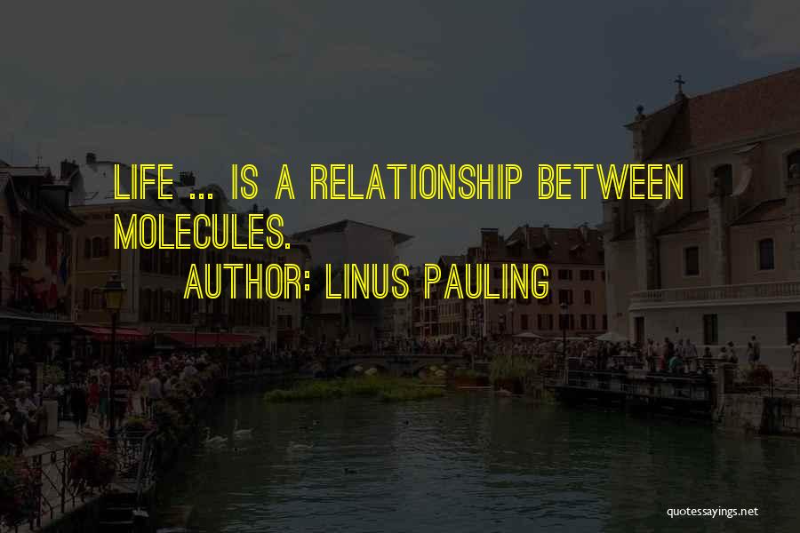 Linus Pauling Quotes: Life ... Is A Relationship Between Molecules.