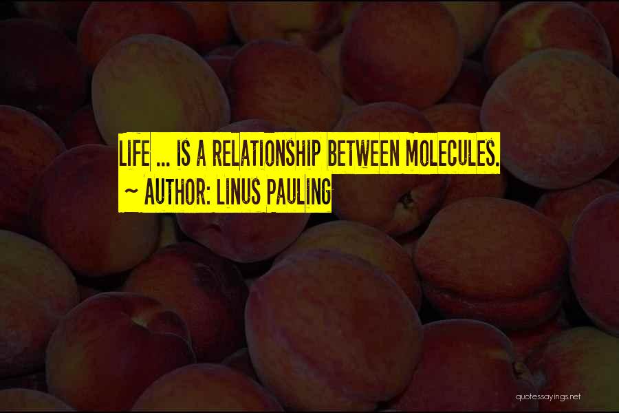 Linus Pauling Quotes: Life ... Is A Relationship Between Molecules.