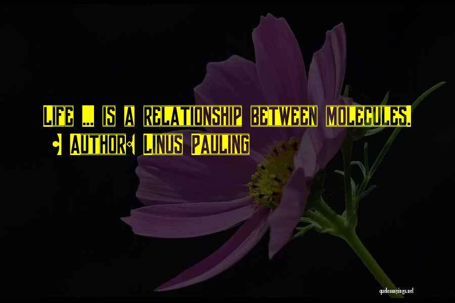 Linus Pauling Quotes: Life ... Is A Relationship Between Molecules.