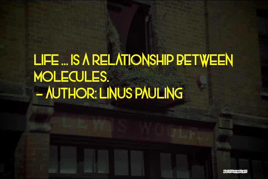 Linus Pauling Quotes: Life ... Is A Relationship Between Molecules.