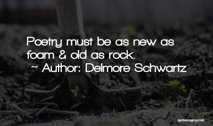 Delmore Schwartz Quotes: Poetry Must Be As New As Foam & Old As Rock.