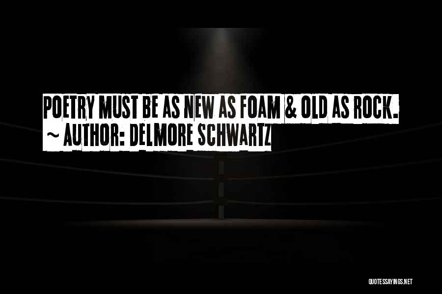 Delmore Schwartz Quotes: Poetry Must Be As New As Foam & Old As Rock.