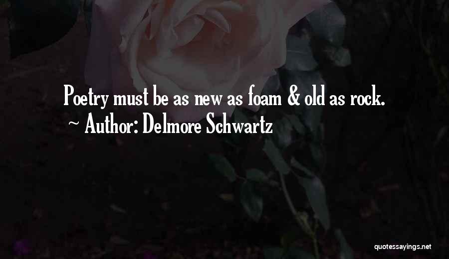 Delmore Schwartz Quotes: Poetry Must Be As New As Foam & Old As Rock.