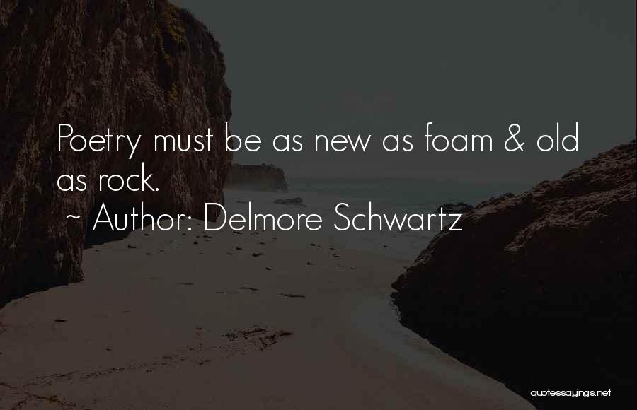 Delmore Schwartz Quotes: Poetry Must Be As New As Foam & Old As Rock.