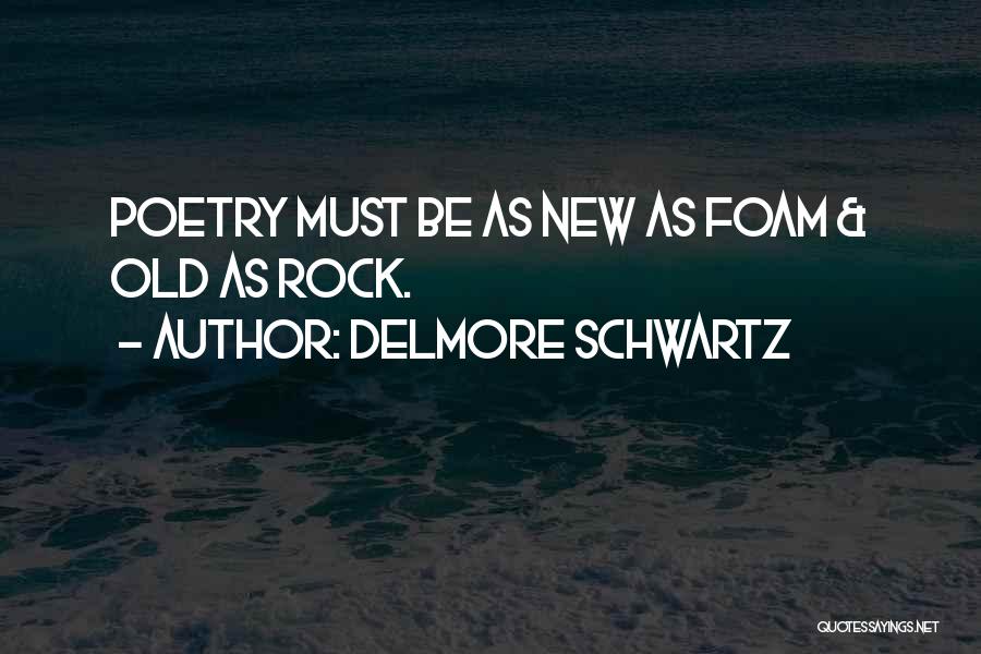 Delmore Schwartz Quotes: Poetry Must Be As New As Foam & Old As Rock.