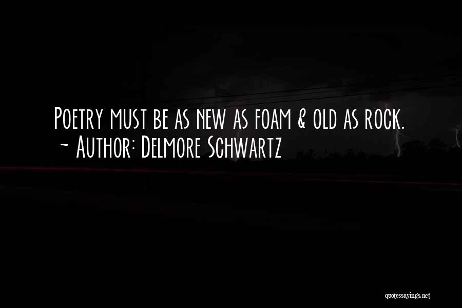 Delmore Schwartz Quotes: Poetry Must Be As New As Foam & Old As Rock.