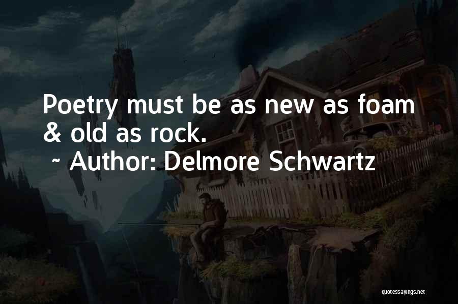 Delmore Schwartz Quotes: Poetry Must Be As New As Foam & Old As Rock.
