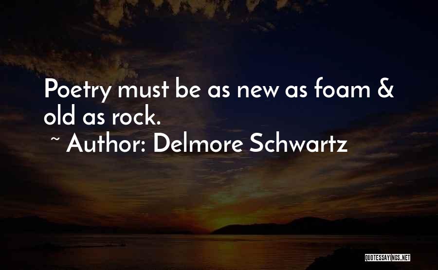 Delmore Schwartz Quotes: Poetry Must Be As New As Foam & Old As Rock.