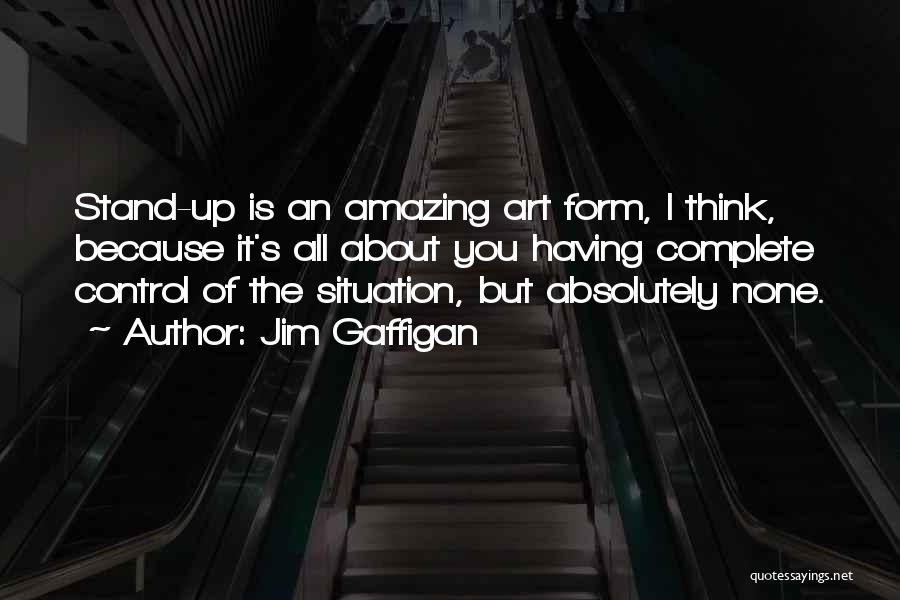 Jim Gaffigan Quotes: Stand-up Is An Amazing Art Form, I Think, Because It's All About You Having Complete Control Of The Situation, But