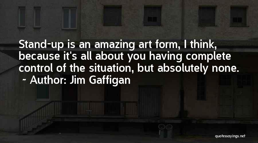 Jim Gaffigan Quotes: Stand-up Is An Amazing Art Form, I Think, Because It's All About You Having Complete Control Of The Situation, But