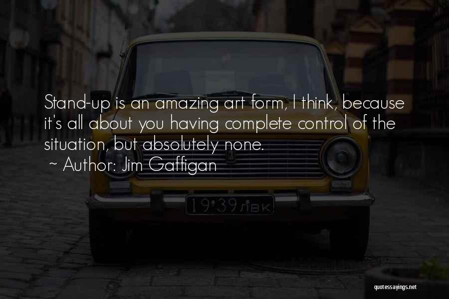 Jim Gaffigan Quotes: Stand-up Is An Amazing Art Form, I Think, Because It's All About You Having Complete Control Of The Situation, But