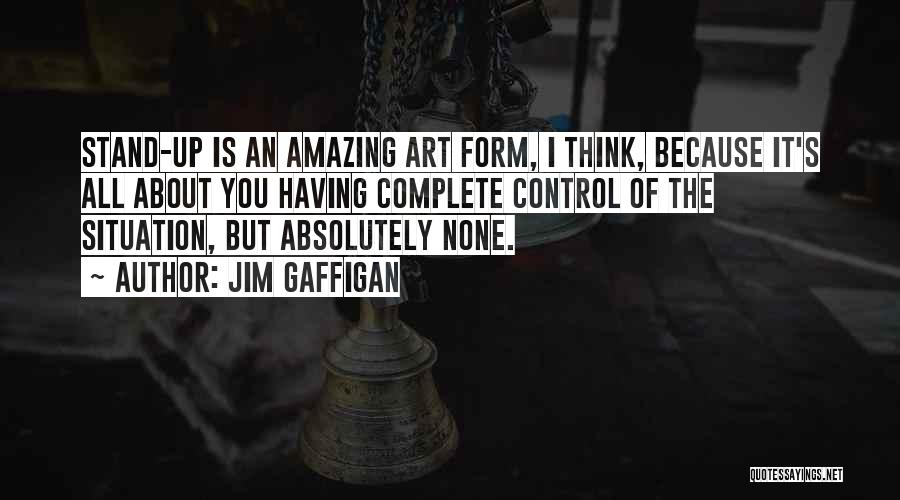 Jim Gaffigan Quotes: Stand-up Is An Amazing Art Form, I Think, Because It's All About You Having Complete Control Of The Situation, But