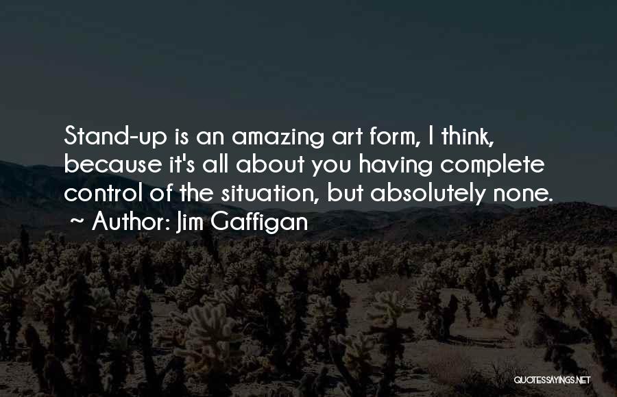 Jim Gaffigan Quotes: Stand-up Is An Amazing Art Form, I Think, Because It's All About You Having Complete Control Of The Situation, But