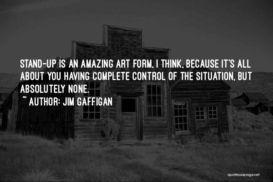 Jim Gaffigan Quotes: Stand-up Is An Amazing Art Form, I Think, Because It's All About You Having Complete Control Of The Situation, But