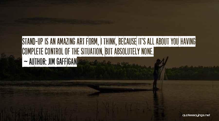 Jim Gaffigan Quotes: Stand-up Is An Amazing Art Form, I Think, Because It's All About You Having Complete Control Of The Situation, But