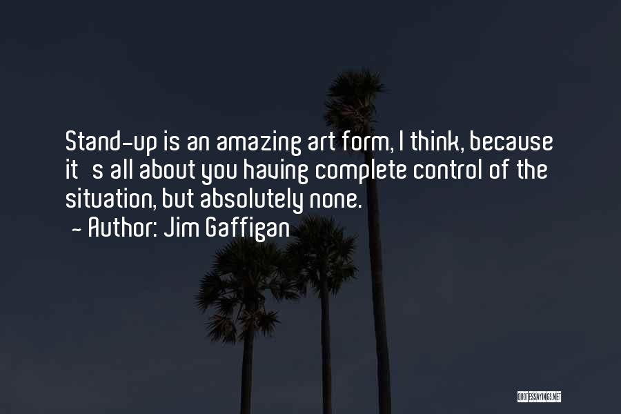 Jim Gaffigan Quotes: Stand-up Is An Amazing Art Form, I Think, Because It's All About You Having Complete Control Of The Situation, But