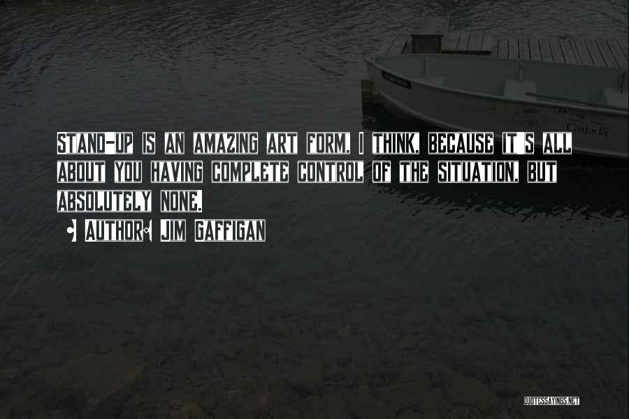 Jim Gaffigan Quotes: Stand-up Is An Amazing Art Form, I Think, Because It's All About You Having Complete Control Of The Situation, But