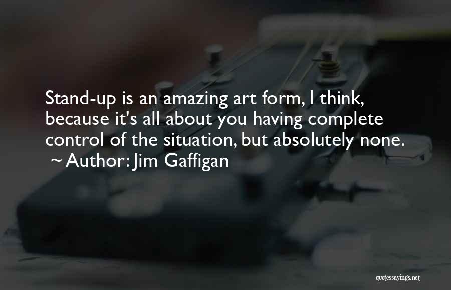 Jim Gaffigan Quotes: Stand-up Is An Amazing Art Form, I Think, Because It's All About You Having Complete Control Of The Situation, But