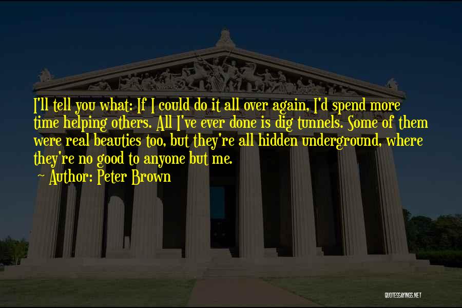 Peter Brown Quotes: I'll Tell You What: If I Could Do It All Over Again, I'd Spend More Time Helping Others. All I've