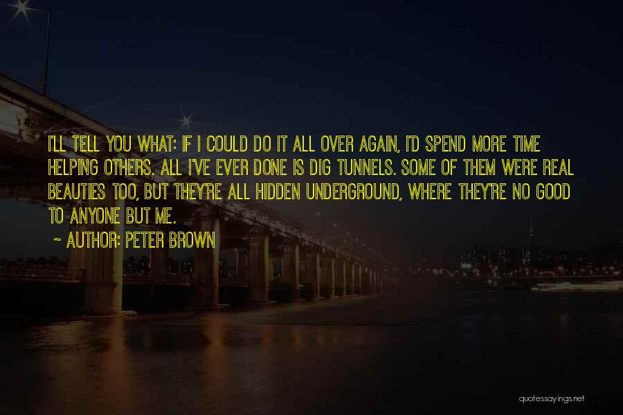 Peter Brown Quotes: I'll Tell You What: If I Could Do It All Over Again, I'd Spend More Time Helping Others. All I've