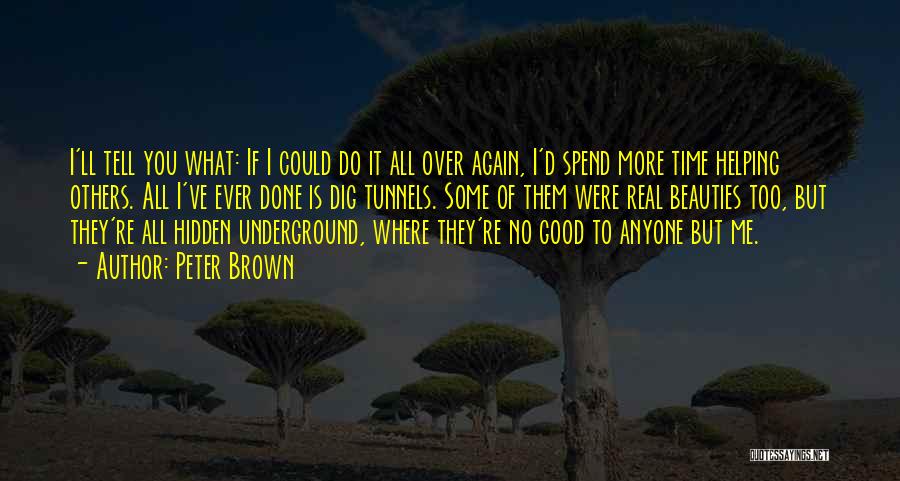 Peter Brown Quotes: I'll Tell You What: If I Could Do It All Over Again, I'd Spend More Time Helping Others. All I've
