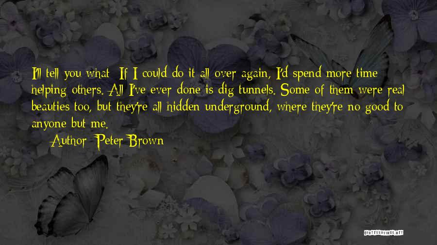 Peter Brown Quotes: I'll Tell You What: If I Could Do It All Over Again, I'd Spend More Time Helping Others. All I've