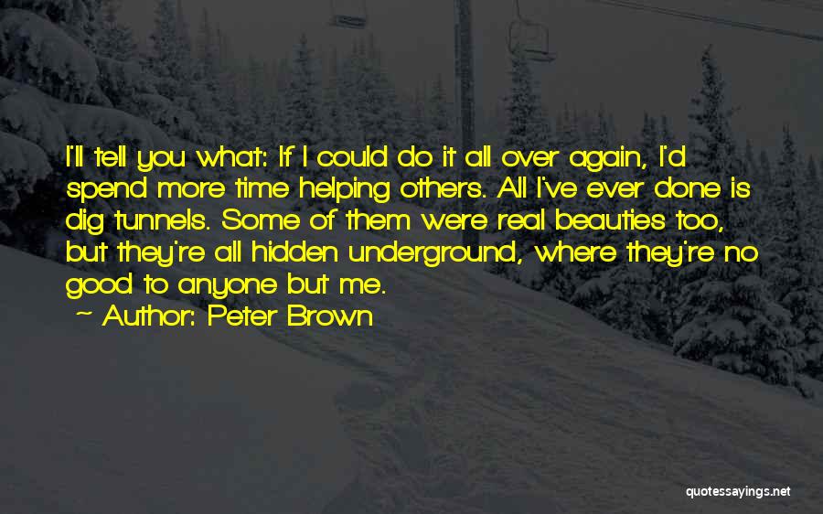 Peter Brown Quotes: I'll Tell You What: If I Could Do It All Over Again, I'd Spend More Time Helping Others. All I've