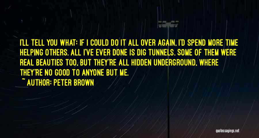 Peter Brown Quotes: I'll Tell You What: If I Could Do It All Over Again, I'd Spend More Time Helping Others. All I've