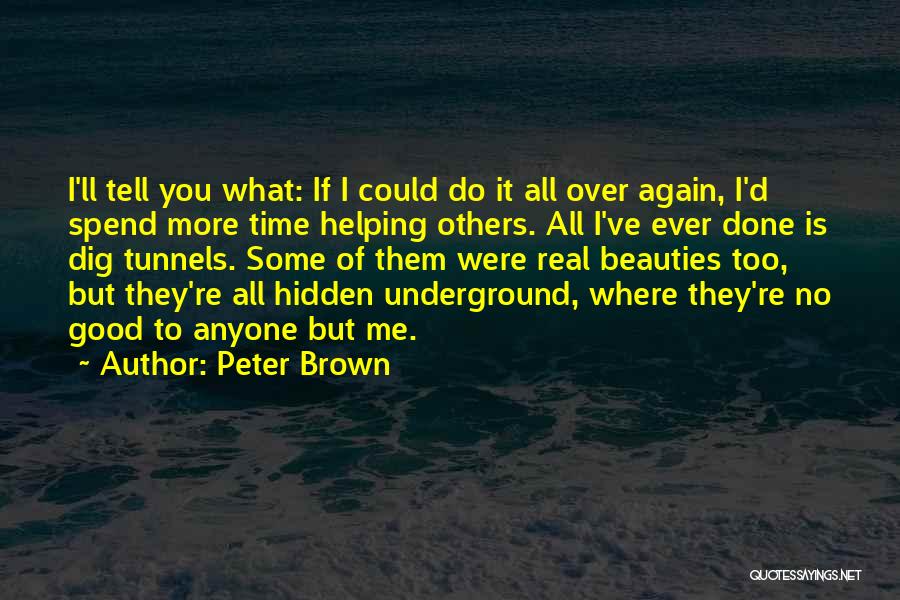 Peter Brown Quotes: I'll Tell You What: If I Could Do It All Over Again, I'd Spend More Time Helping Others. All I've