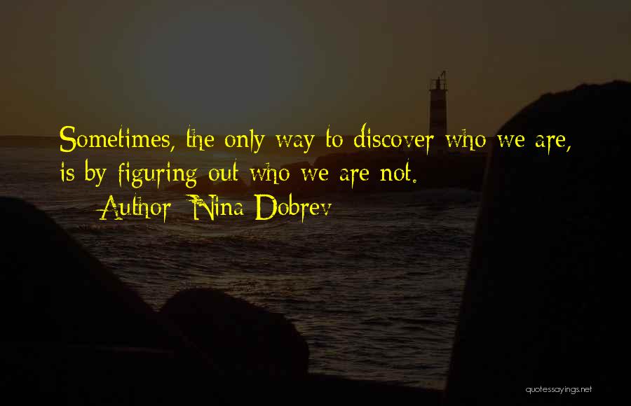 Nina Dobrev Quotes: Sometimes, The Only Way To Discover Who We Are, Is By Figuring Out Who We Are Not.