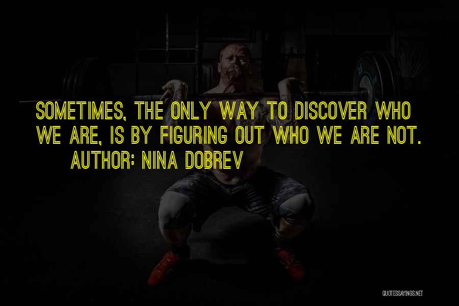 Nina Dobrev Quotes: Sometimes, The Only Way To Discover Who We Are, Is By Figuring Out Who We Are Not.