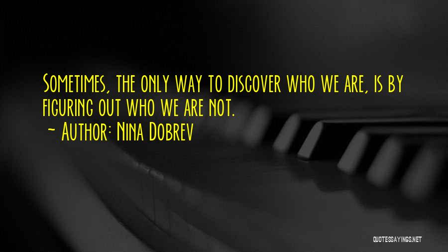 Nina Dobrev Quotes: Sometimes, The Only Way To Discover Who We Are, Is By Figuring Out Who We Are Not.