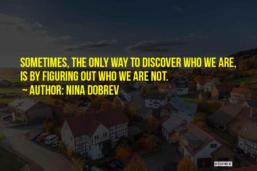 Nina Dobrev Quotes: Sometimes, The Only Way To Discover Who We Are, Is By Figuring Out Who We Are Not.