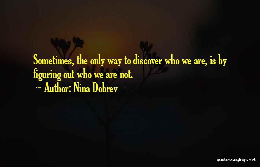 Nina Dobrev Quotes: Sometimes, The Only Way To Discover Who We Are, Is By Figuring Out Who We Are Not.