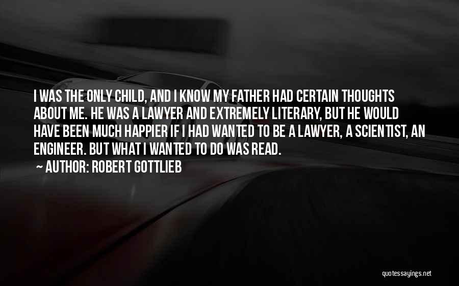 Robert Gottlieb Quotes: I Was The Only Child, And I Know My Father Had Certain Thoughts About Me. He Was A Lawyer And