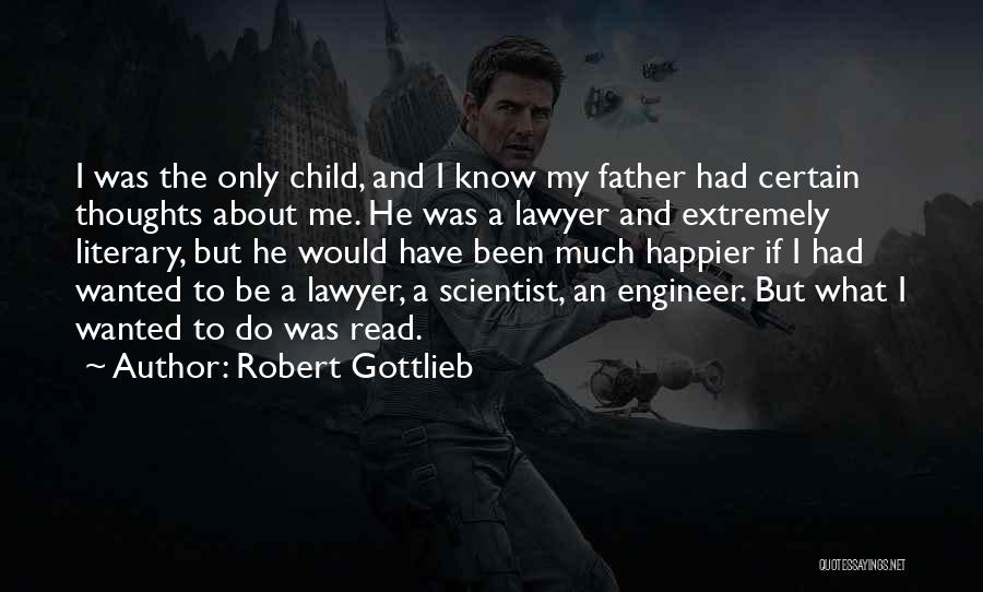 Robert Gottlieb Quotes: I Was The Only Child, And I Know My Father Had Certain Thoughts About Me. He Was A Lawyer And