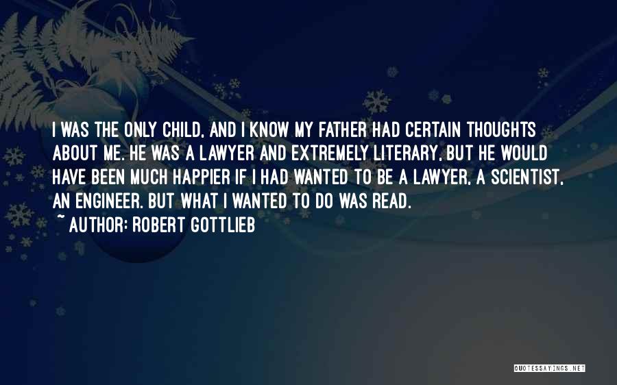 Robert Gottlieb Quotes: I Was The Only Child, And I Know My Father Had Certain Thoughts About Me. He Was A Lawyer And