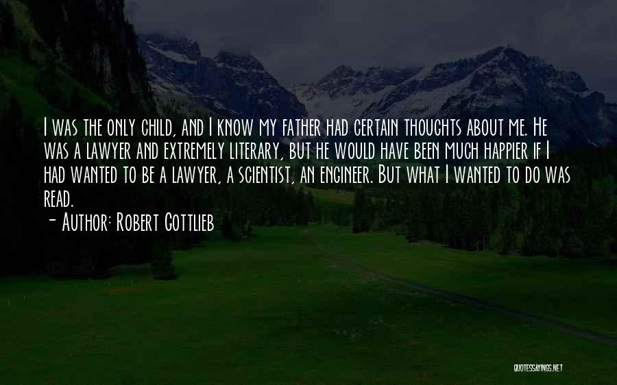 Robert Gottlieb Quotes: I Was The Only Child, And I Know My Father Had Certain Thoughts About Me. He Was A Lawyer And