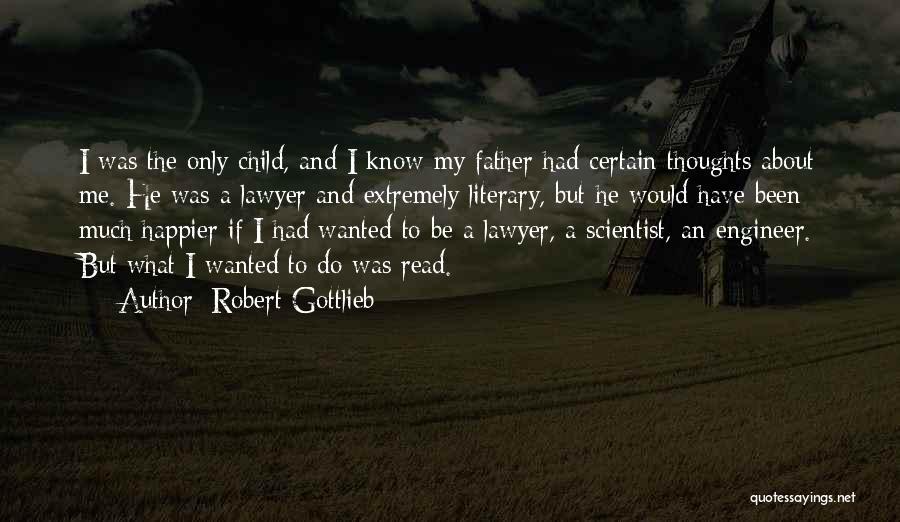 Robert Gottlieb Quotes: I Was The Only Child, And I Know My Father Had Certain Thoughts About Me. He Was A Lawyer And