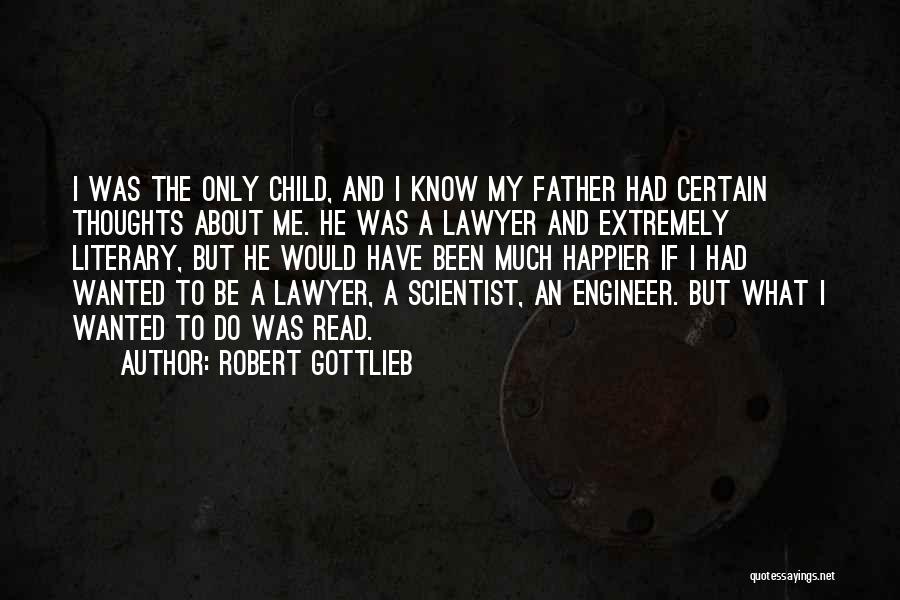 Robert Gottlieb Quotes: I Was The Only Child, And I Know My Father Had Certain Thoughts About Me. He Was A Lawyer And