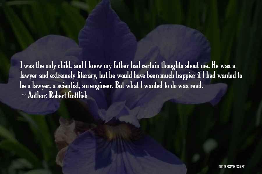 Robert Gottlieb Quotes: I Was The Only Child, And I Know My Father Had Certain Thoughts About Me. He Was A Lawyer And