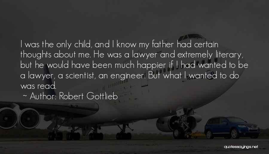 Robert Gottlieb Quotes: I Was The Only Child, And I Know My Father Had Certain Thoughts About Me. He Was A Lawyer And