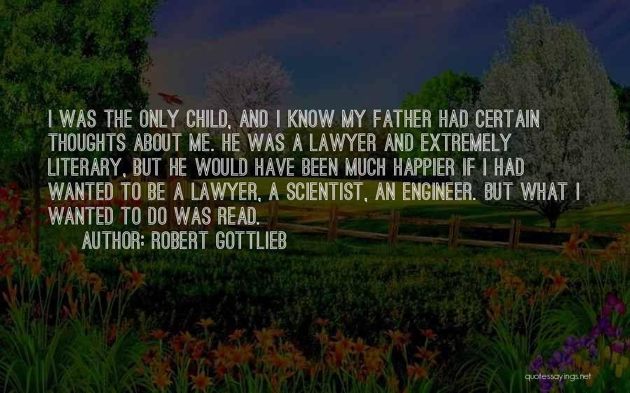 Robert Gottlieb Quotes: I Was The Only Child, And I Know My Father Had Certain Thoughts About Me. He Was A Lawyer And