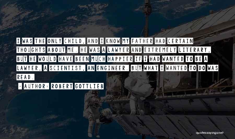 Robert Gottlieb Quotes: I Was The Only Child, And I Know My Father Had Certain Thoughts About Me. He Was A Lawyer And