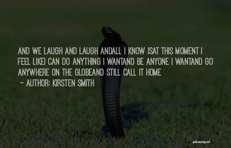 Kirsten Smith Quotes: And We Laugh And Laugh Andall I Know Isat This Moment I Feel Likei Can Do Anything I Wantand Be