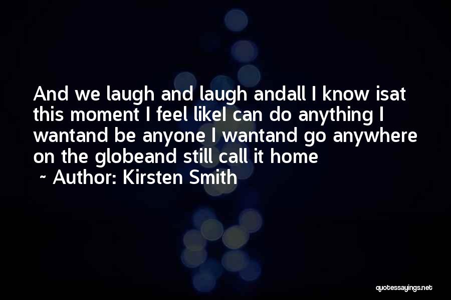 Kirsten Smith Quotes: And We Laugh And Laugh Andall I Know Isat This Moment I Feel Likei Can Do Anything I Wantand Be