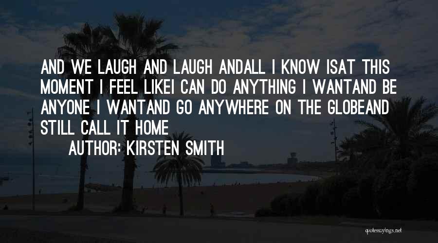 Kirsten Smith Quotes: And We Laugh And Laugh Andall I Know Isat This Moment I Feel Likei Can Do Anything I Wantand Be