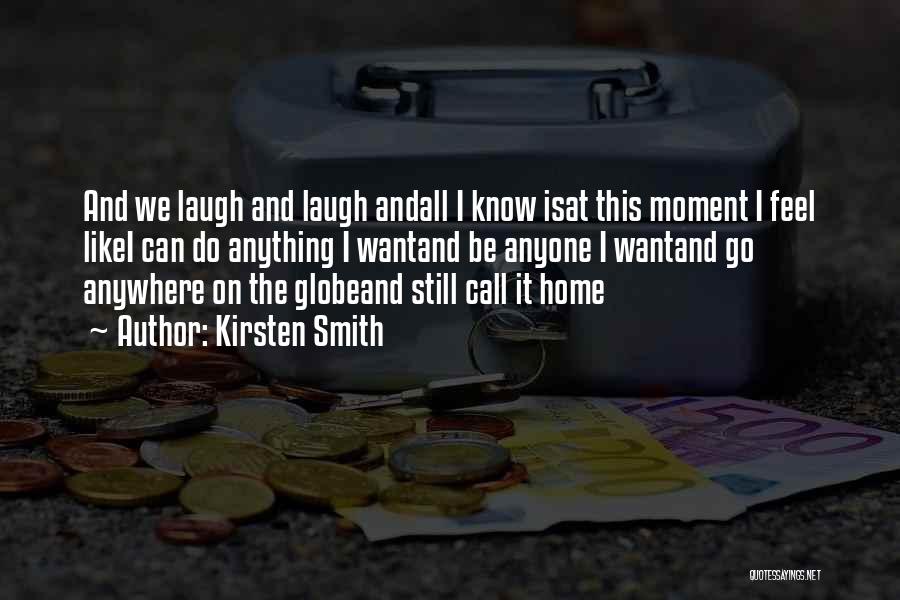 Kirsten Smith Quotes: And We Laugh And Laugh Andall I Know Isat This Moment I Feel Likei Can Do Anything I Wantand Be