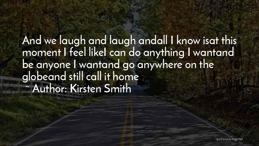 Kirsten Smith Quotes: And We Laugh And Laugh Andall I Know Isat This Moment I Feel Likei Can Do Anything I Wantand Be